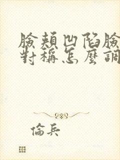 脸颊凹陷脸型不对称怎么调整