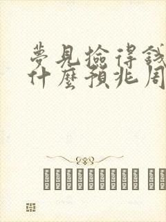 梦见捡得钱代表什么预兆周公解梦