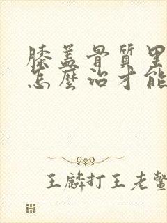 膝盖骨质里增生怎么治才能彻底治好