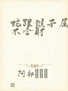 蛇跟猴子属相合不合财