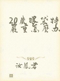 20岁眼袋特别严重怎么办