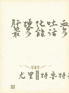 肝硬化吐血多次最多能活多久