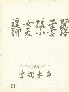 逗女孩子开心的聊天小套路