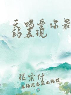 天蝎爱你最明显的表现