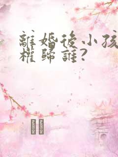 离婚后小孩抚养权归谁?