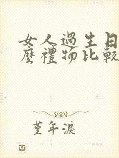 女人过生日送什么礼物比较好