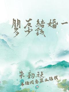 朋友结婚一般送多少钱