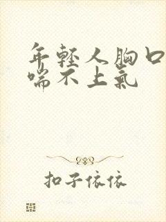 年轻人胸口闷堵喘不上气