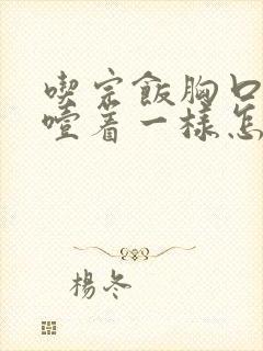 吃完饭胸口堵像噎着一样怎么办