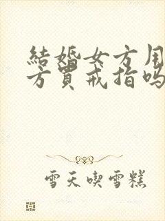 结婚女方用给男方买戒指吗