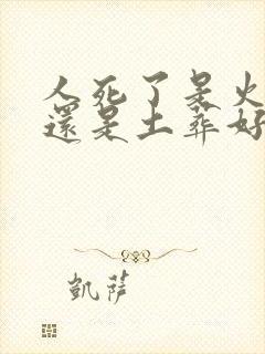 人死了是火化好还是土葬好