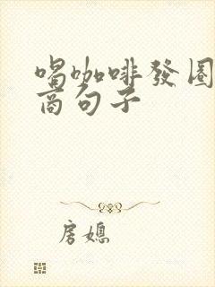 喝咖啡发圈高情商句子