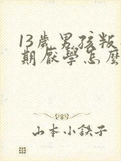 13岁男孩叛逆期厌学怎么管