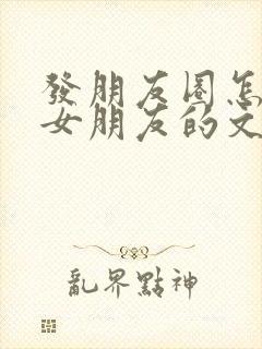 发朋友圈怎么写女朋友的文案