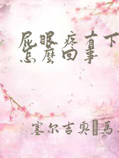 屁眼疼有下坠感怎么回事