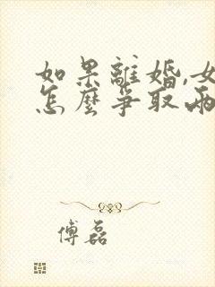 如果离婚,女方怎么争取两个孩子的抚养权