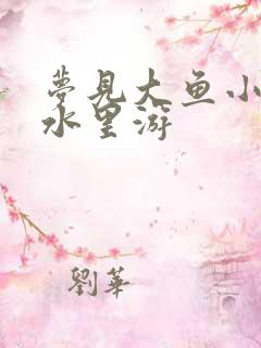梦见大鱼小鱼在水里游
