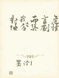 对我而言危险的他分集剧情