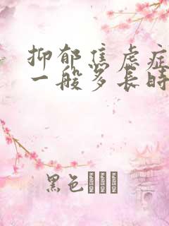 抑郁焦虑症吃药一般多长时间