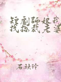 短剧师娘我下山找总裁老婆了免费观看