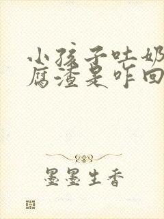 小孩子吐奶像豆腐渣是咋回事