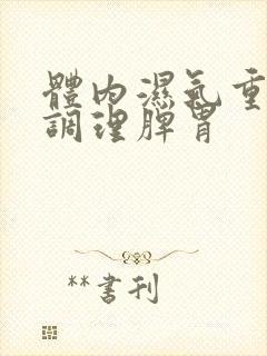 体内湿气重怎样调理脾胃