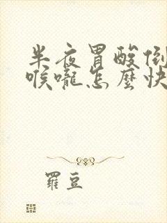 半夜胃酸倒流烧喉咙怎么快速缓解