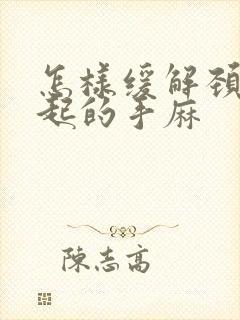 怎样缓解颈椎引起的手麻