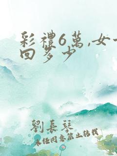 彩礼6万,女方回多少