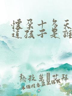 怀孕十多天能知道孩子是谁的吗