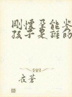 刚怀孕能鉴定出孩子是谁的吗