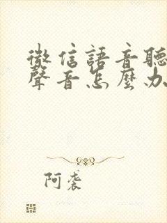 微信语音听不见声音怎么办