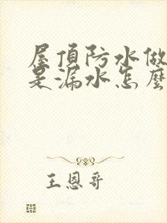 屋顶防水做了还是漏水怎么办