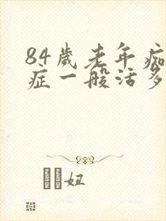 84岁老年痴呆症一般活多久