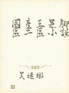 国产玉足脚交一区二区小说