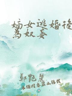 嫡女逃婚后被贬为奴妾