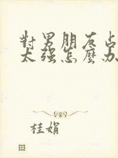 对男朋友占有欲太强怎么办