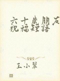 六十岁朋友生日祝福短语