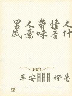 男人带情人见亲戚意味着什么