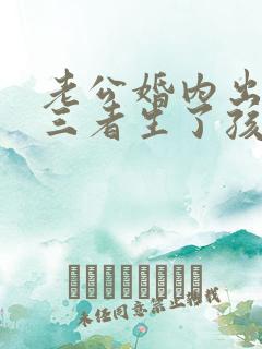 老公婚内出轨第三者生了孩子