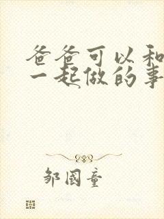 爸爸可以和儿子一起做的事