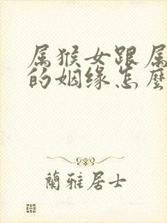 属猴女跟属虎男的姻缘怎么样