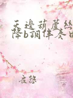 天边葫芦丝简谱降b调伴奏曲