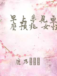 早上梦见鱼是什么预兆 女性解梦