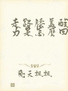 走路膝盖酸软无力是怎么回事