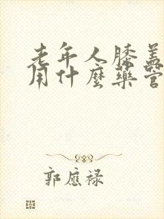 老年人膝盖疼痛用什么药管用