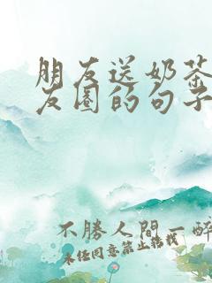 朋友送奶茶发朋友圈的句子