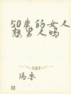 50岁的女人还想男人吗