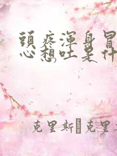 头疼浑身冒汗恶心想吐是什么原因