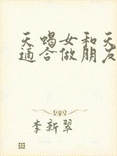 天蝎女和天秤女适合做朋友吗